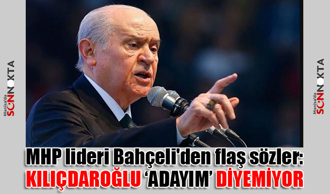 MHP lideri Bahçeli'den flaş sözler: Kılıçdaroğlu 'adayım' diyemiyor