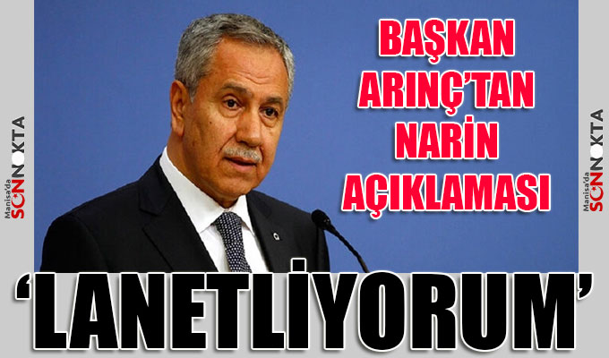 Başkan Arınç’tan Narin açıklaması: Lanetliyorum