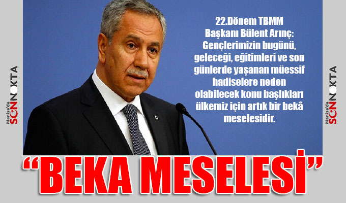 Başkan Arınç: Ülkemiz için BEKA meselesi